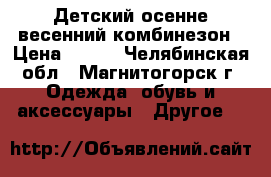 Детский осенне-весенний комбинезон › Цена ­ 800 - Челябинская обл., Магнитогорск г. Одежда, обувь и аксессуары » Другое   